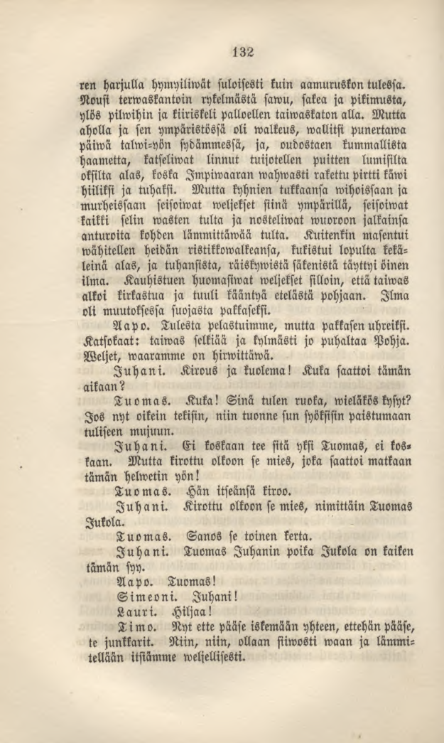 132 ren harjulla hymyiliwät suloisesti kuin aamuruskon tulessa. Nousi terwaskantoin rykelmästä sawu, sakea ja pikimusta, ylös pilwihin ja kiiriskeli palloellm taiwaskaton alla.