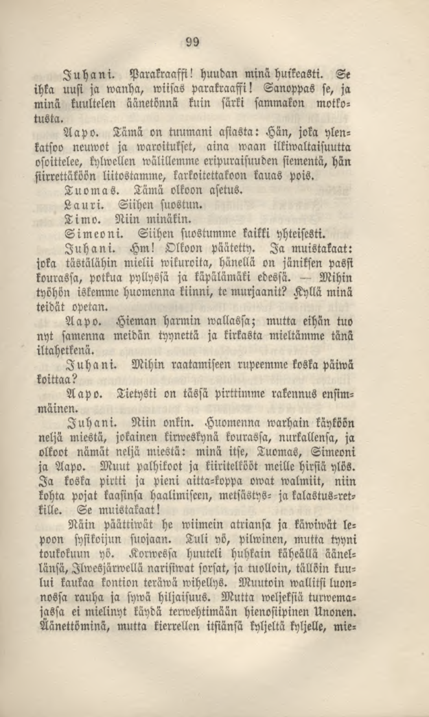 99 Juhani. Parakraaffi! huudan minä huikeasti. Se ihka uusi ja wanha, wiisas parakraaffi! Sanoppas se, ja minä kuultelen äänetönnä kuin särki sammakon motkotusta. Aapo.