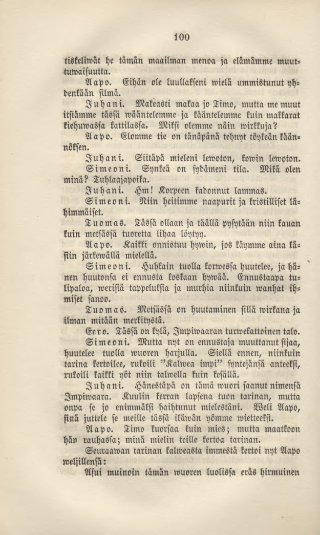 100 tiskeliwat he tämän maailman menoa ja elämämme muuttuwaisuutta. Aapo. Eihän ole luullakseni wielä ummistunut yhdenkään silmä. Juhani.
