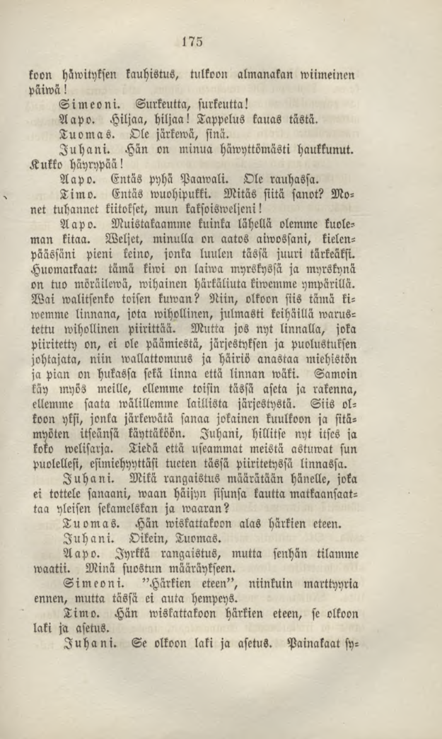 175 koon häwityksen kauhistus, tulkoon almanakan wiimeinen päiwä! Simeoni. Surkeutta, surkeutta! Aapo. Hiljaa, hiljaa! Tappelus kauas tästä. Tuomas. Ole järkewa, sinä. Juhani.