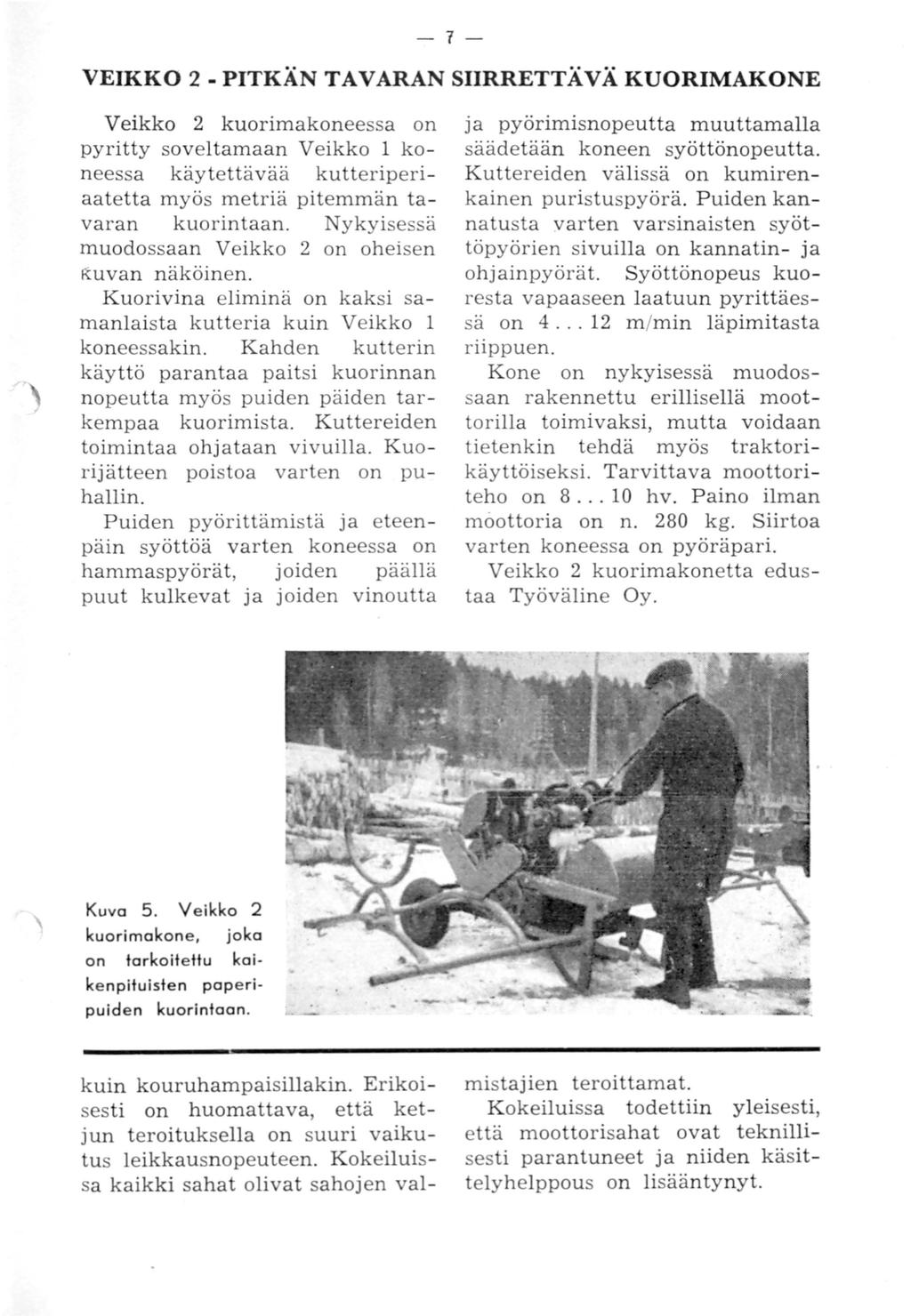 -7- VEIKKO 2 - PITKÄN TAVARAN SIIRRETTÄVÄ KUORIMAKONE Veikko 2 kuorimakoneessa on pyritty soveltamaan Veikko 1 koneessa käytettävää kutteriperiaatetta myös metriä pitemmän tavaran kuorintaan.