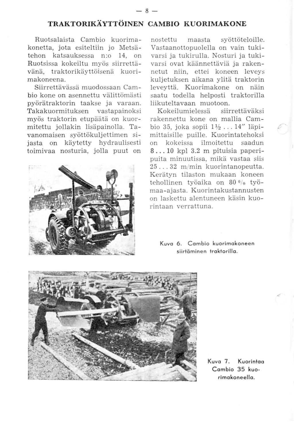 - 8 - TRAKTORIKÄYTTÖINEN CAMBIO KUORIMAKONE Ruotsalaista Cambio kuorimakonetta, jota esiteltiin jo Metsätehon katsauksessa n:o 14, on Ruotsissa kokeiltu myös siirrettävänä, traktorikäyttöisenä