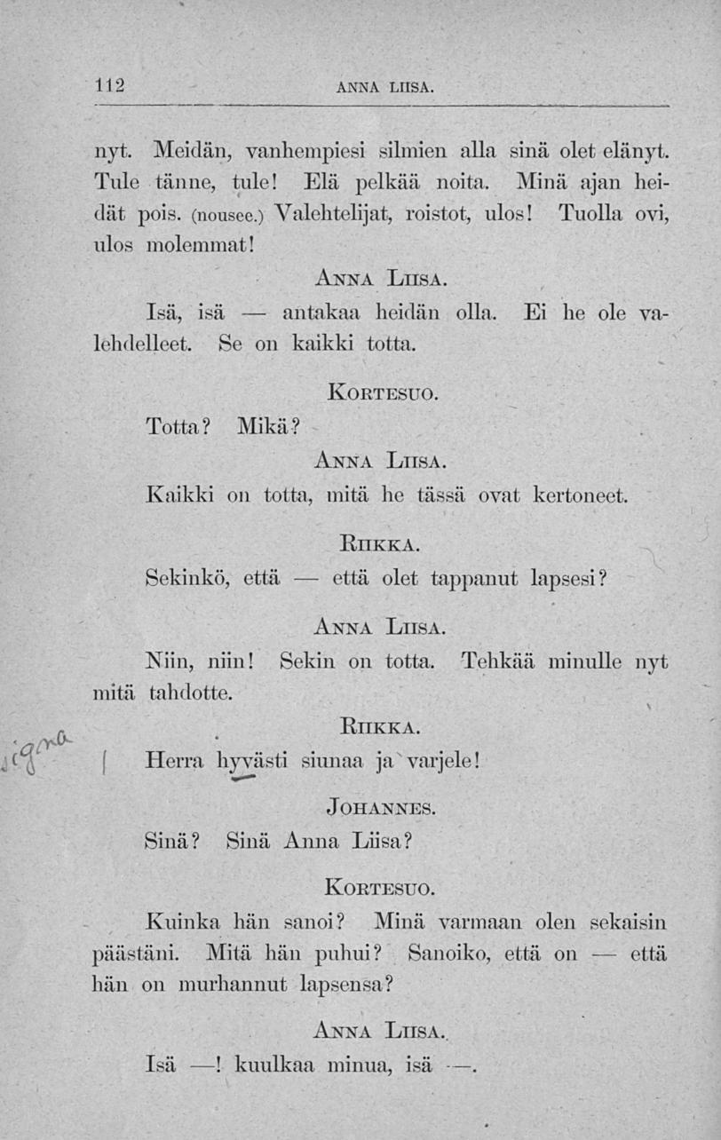 antakaa että 112 ANNA LUSA. nyt. Meidän, vanhempiesi silmien alla sinä olet elänyt. Tule tänne, tule! Elä jielkää noita. Alina ajan heidat pois. (nousee.) Valehtelijat, roistot, ulos!