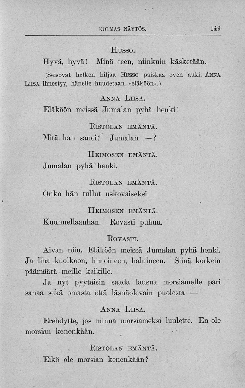 KOLMAS NÄYTÖS. 149 Hyvä, hyvä! Husso. Minä teen, niinkuin käsketään. (Seisovat hetken hiljaa Husso paiskaa oven auki, Anna Liisa ilmestyy, hänelle huudetaan»eläköön».