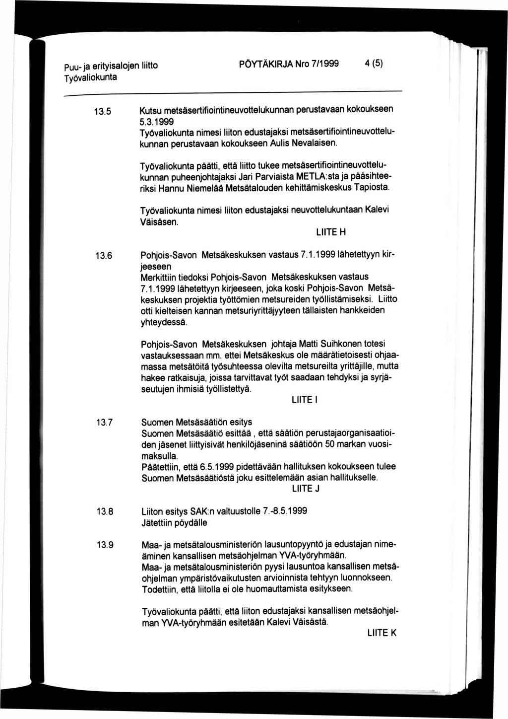 puu- ja erityisalojen liitto PÖYTÄKRJA Nro 7/1999 4(5) 13.5 Kutsu metsäsertifiointineuvottelukunnan perustavaan kokoukseen 5.3.1999 nimesi liiton edustajaksi metsäsertifiointineuvottelukunnan perustavaan kokoukseen Aulis Nevalaisen.