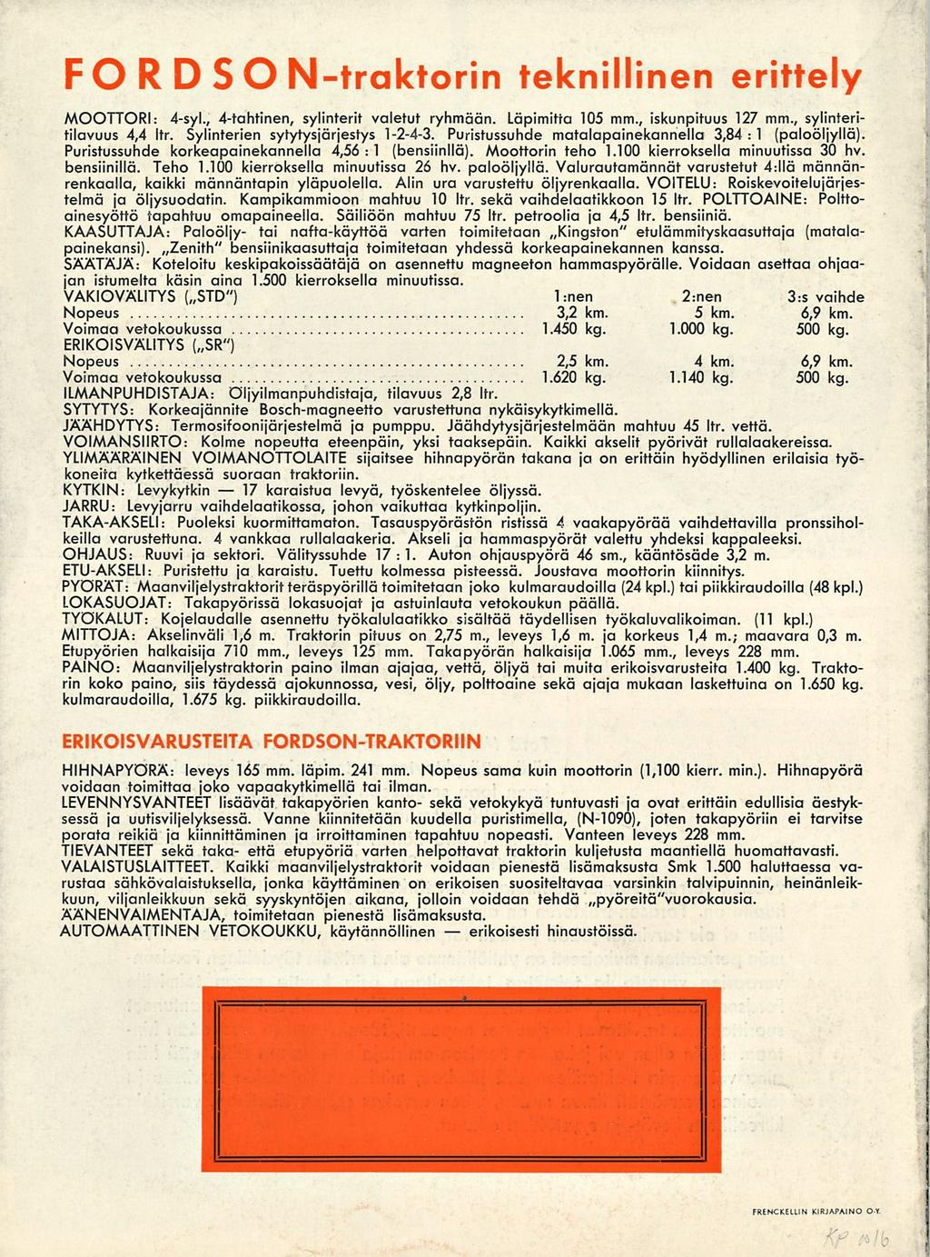 17 erikoisesti F O RDSON-traktorin teknillinen erittely MOOTTORI: 4-syl., 4-tahtinen, sylinterit valetut ryhmään. Läpimitta 105 mm., iskunpituus 127 mm., sylinteritilavuus 4,4 Itr.