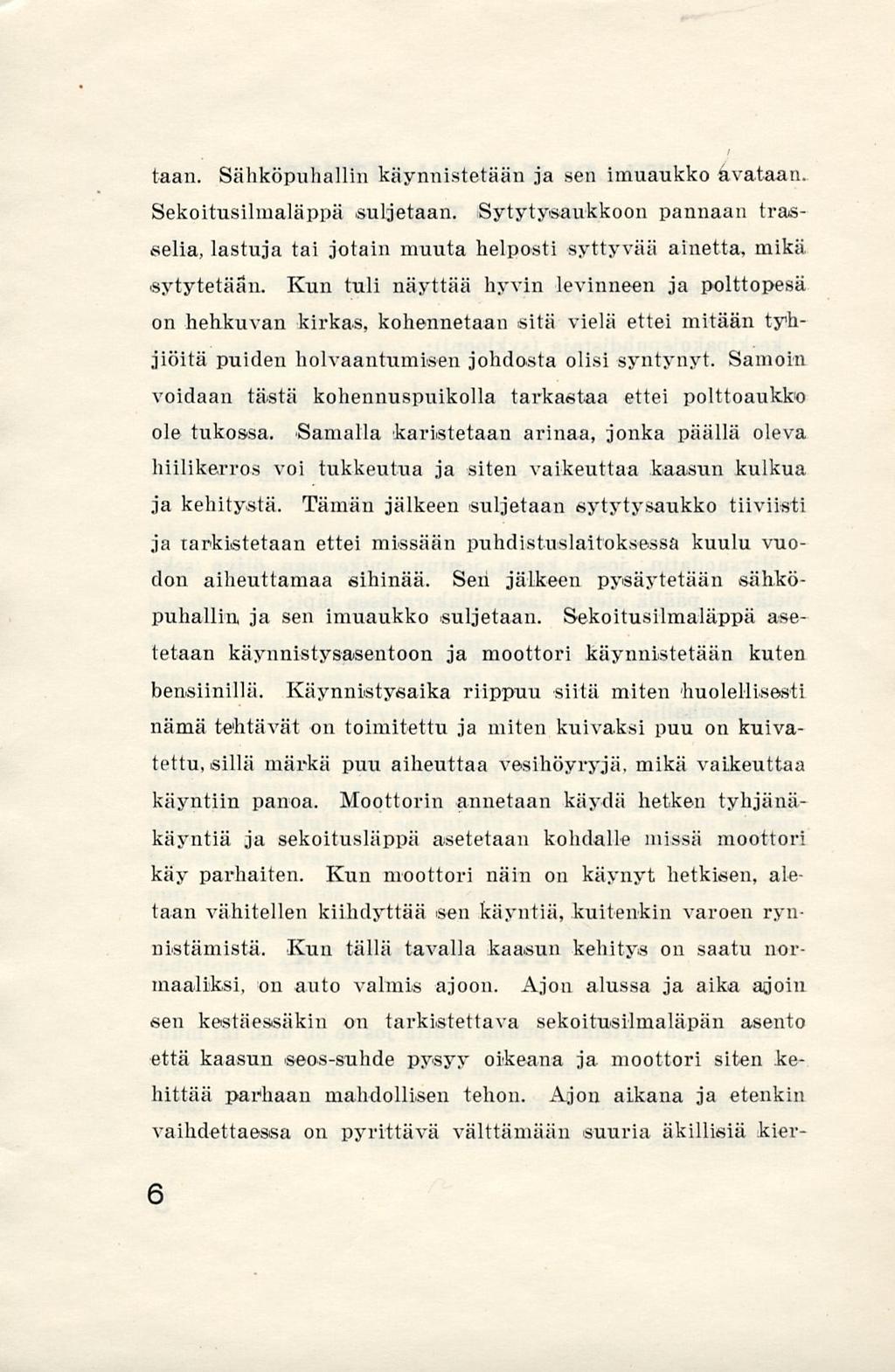 taan. Sähköpuhallin käynnistetään ja sen imuaukko avataan. Sekoitusilmaläppä suljetaan. Sytytysaukkoon pannaan trasselia, lastuja tai jotain muuta helposti syttyvää ainetta, mikä sytytetään.