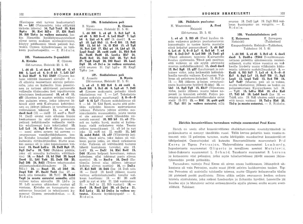 lq,2 1013 (IKuninga,s etsii turvaa keskus'tasta!) 33. - Lf6! (Vaimasiirta, jaka säilyttää tärkeän lähetin) 34. Tg3 Txh2 35. Kd4 Rg4+ 36. Ke4 Rf2+ 37. Kf4 Rxdl 38. Rf8 Tb4+ ja valkea antautui.