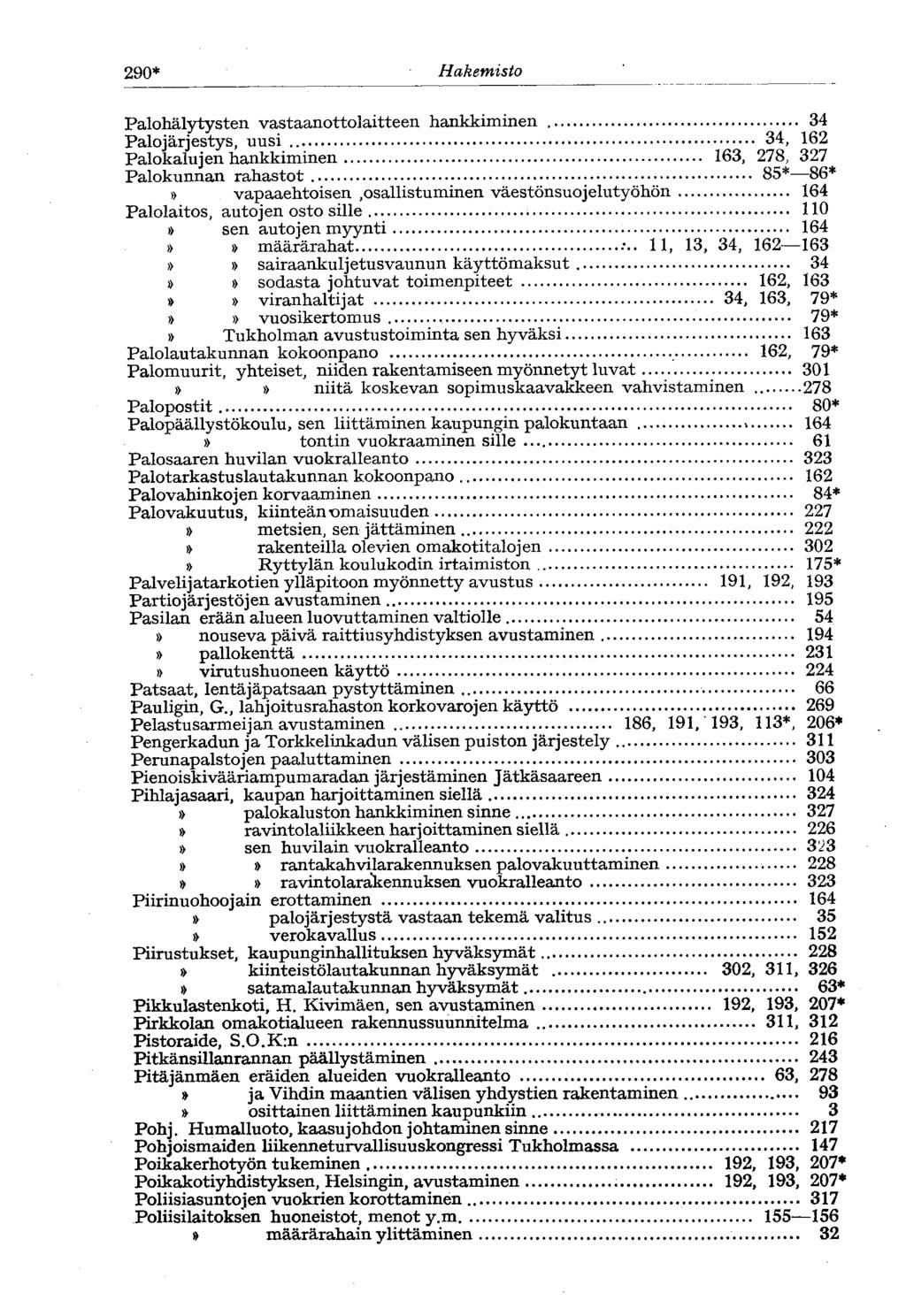 290* Hakemisto Palohälytysten vastaanottolaitteen hankkiminen 34 Palojärjestys, uusi 34, 162 Palokalujen hankkiminen 163, 278, 327 Palokunnan rahastot 85* 86* vapaaehtoisen,osallistuminen