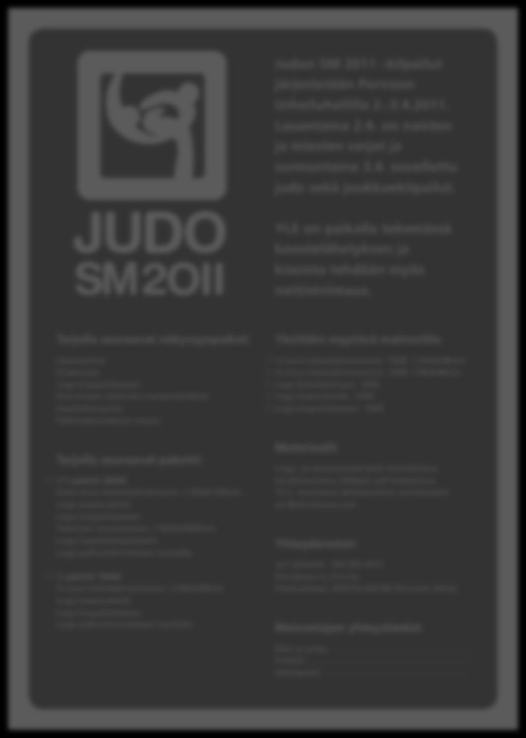 Liite 1 6 (11) Judo SM2011 kisoihin toteutetut materiaalit: mediakortti Judon SM 2011 kilpailut järjestetään Porvoon Urheiluhallilla 2.-3.4.2011. Lauantaina 2.4. on naisten ja miesten sarjat ja sunnuntaina 3.