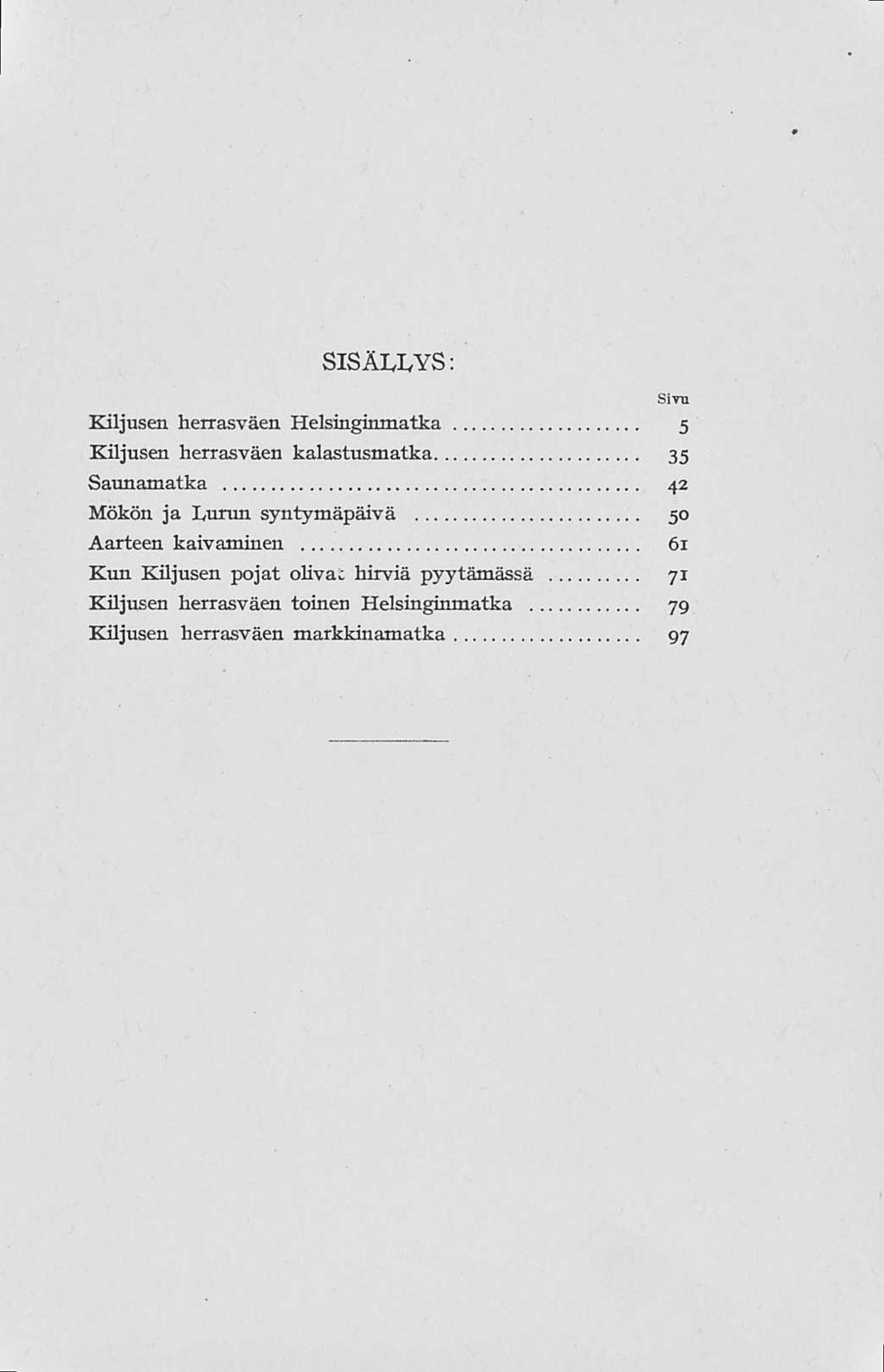 SISÄLLYS; Kiljusen herrasväen Helsinginmatka 5 Kiljusen herrasväen kalastusmatka 35 Saunamatka 42 Mökön ja Lurun syntymäpäivä 50 Aarteen