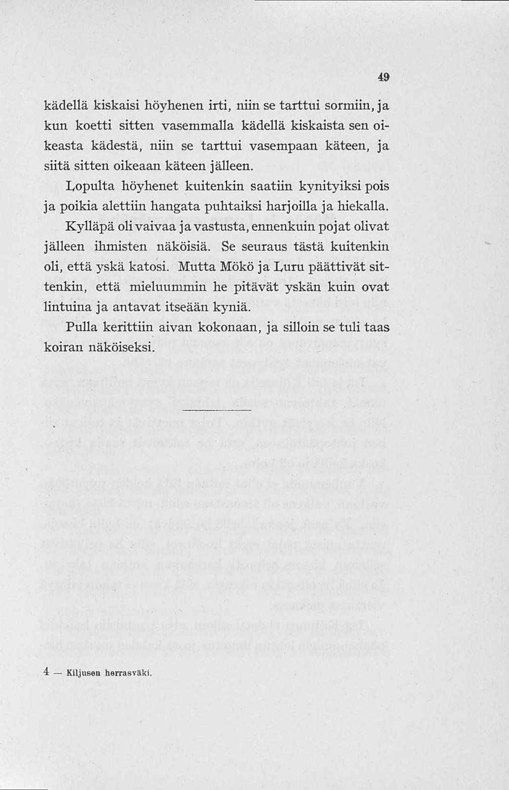 kädellä kiskaisi höyhenen irti, niin se tarttui sormiin, ja kun koetti sitten vasemmalla kädellä kiskaista sen oikeasta kädestä, niin se tarttui vasempaan käteen, ja siitä sitten oikeaan käteen