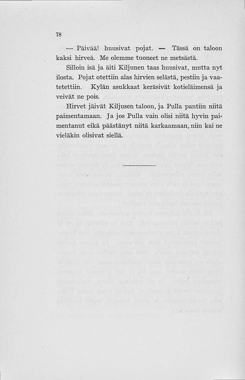 78 Päivää! huusivat pojat. Tässä on taloon kaksi hirveä. Me olemme tuoneet ne metsästä. Silloin isä ja äiti Kiljunen taas huusivat, mutta nyt ilosta.