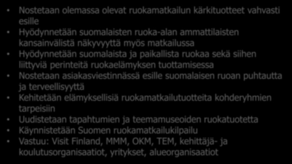 Suomen matkailun tiekartta 2015-2020 TEM Nostetaan olemassa olevat ruokamatkailun kärkituotteet vahvasti esille Hyödynnetään suomalaisten ruoka-alan ammattilaisten kansainvälistä näkyvyyttä myös