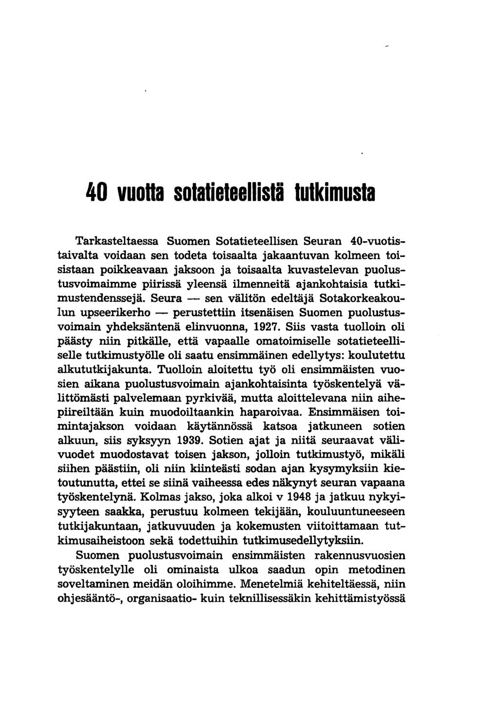 40 vuoha sotatieteellistä tutkimusta Tarkasteltaessa Suomen Sotatieteellisen Seuran 40-vuotistaivalta voidaan sen todeta toisaalta jakaantuvan kolmeen toisistaan poikkeavaan jaksoon ja toisaalta