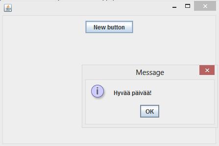 Nyt painiketta painamalla pitäisi tapahtua jotakin. Yllä olevan JOptionPane-luokan metodi showmessagedialog vain näyttää halutun tekstin. Pistä ohjelma käyntiin ja paina painiketta.