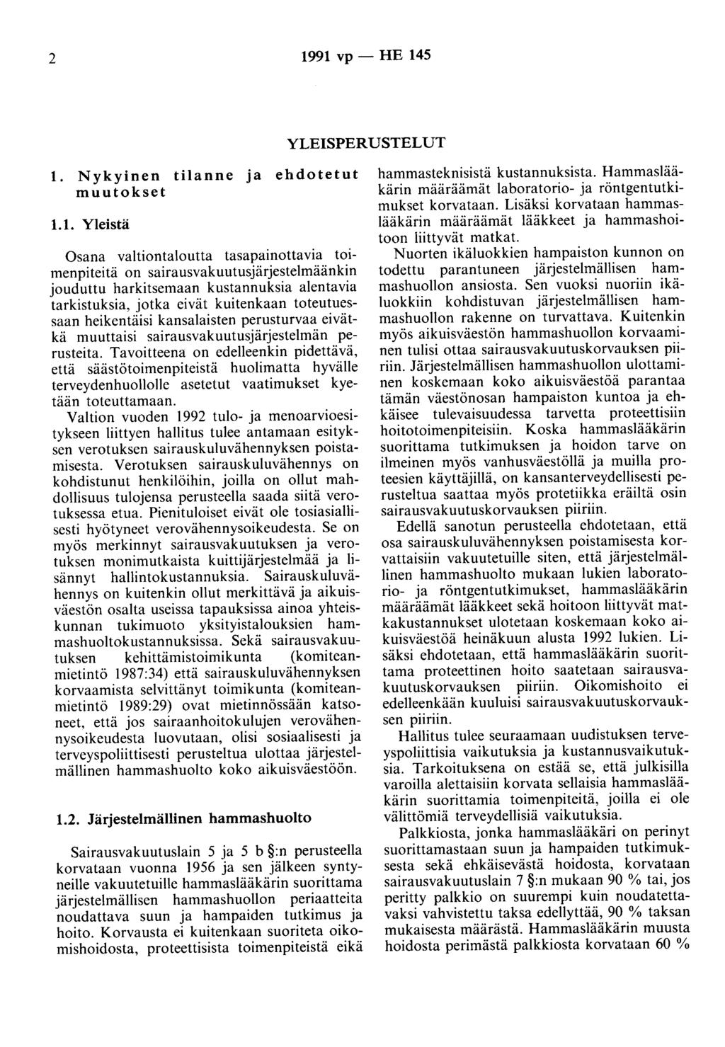 2 1991 vp - HE 145 YLEISPERUSTELUT 1. Nykyinen tilanne ja ehdotetut muutokset 1.1. Yleistä Osana valtiontaloutta tasapainottavia toimenpiteitä on sairausvakuutusjärjestelmäänkin jouduttu harkitsemaan