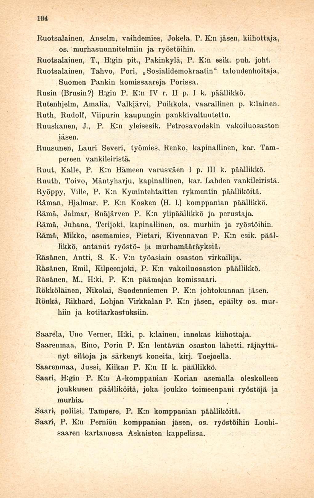 104 Ruotsalainen, Anselm, vaihdemies, Jokela, P. K:n jäsen, kiihottaja, os. murhasuuunitelmiin ja ryöstöihin. Ruotsalainen, T., H:gin pit., Pakinkylä, P. K:n esik. puh. joht.