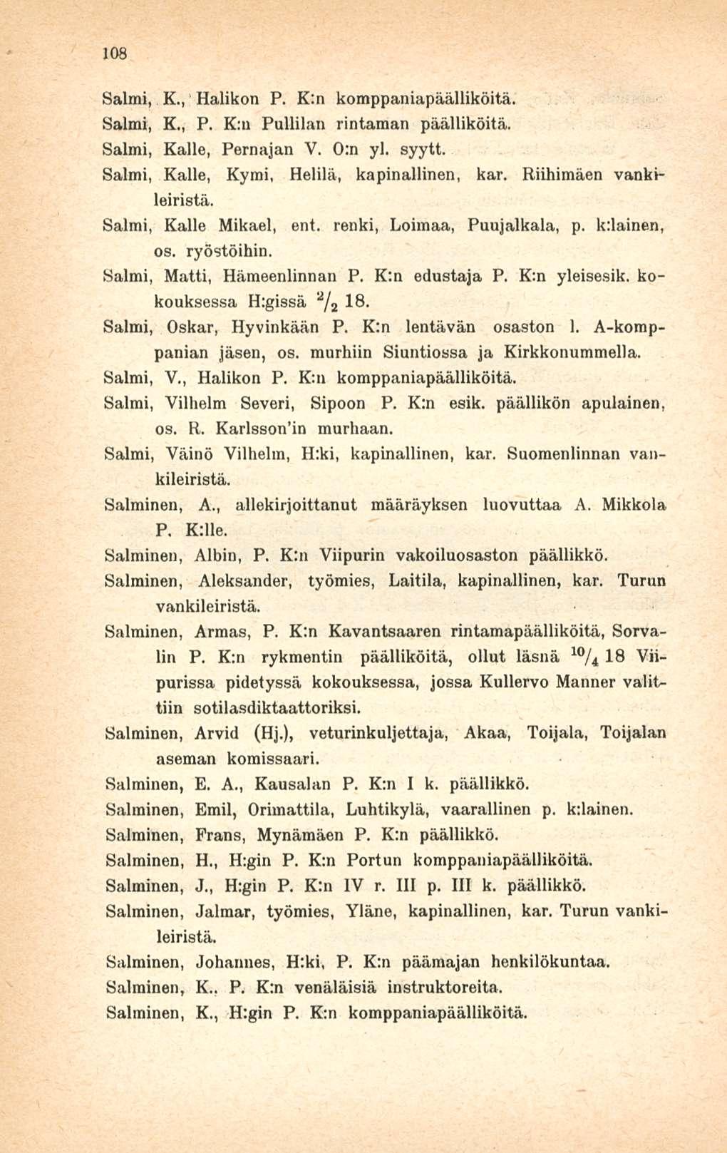 108 Salmi, K., Halikon P. K:n komppaniapäälliköitä, Salmi, K., P. K:u Pullilan rintaman päälliköitä. Salmi, Kalle, Pernajan V. 0:n yl. syytt. Salmi, Kalle, Kymi, Helilä, kapinallinen, kar.