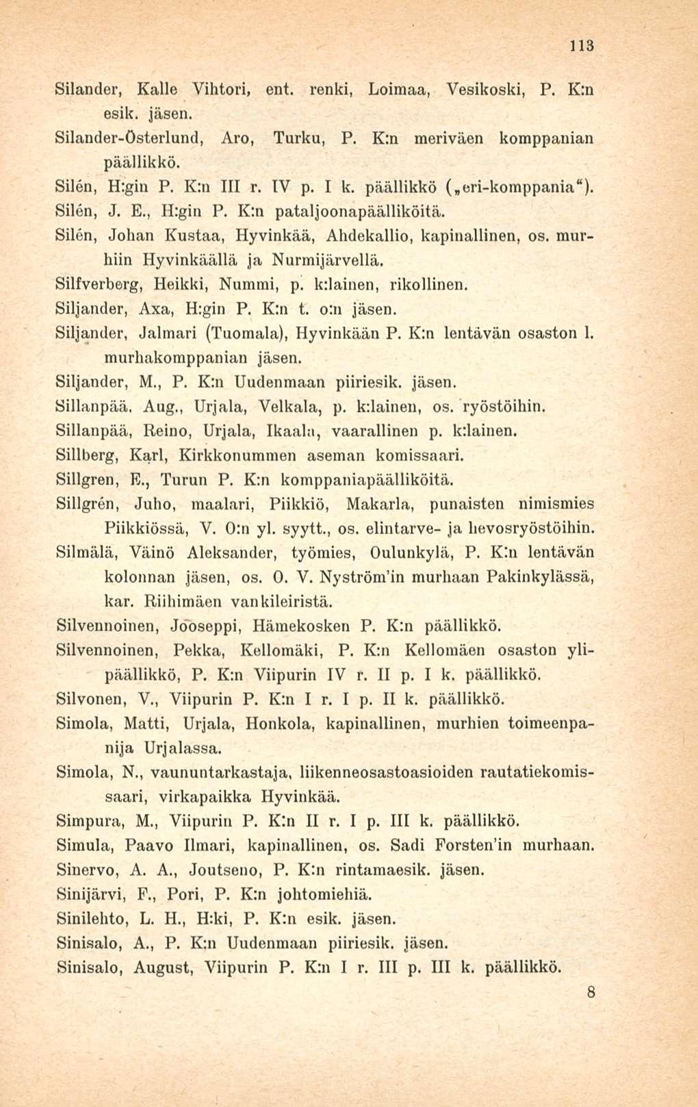 113 Silander, Kalle Vihtori, ent. renki, Loimaa, Vesikoski, P. K:n esik. Silander-österlund, Aro, Turku, P. K:n meriväen komppanian päällikkö. Silen, H:gin P. K:u 111 r. IV p, I k.