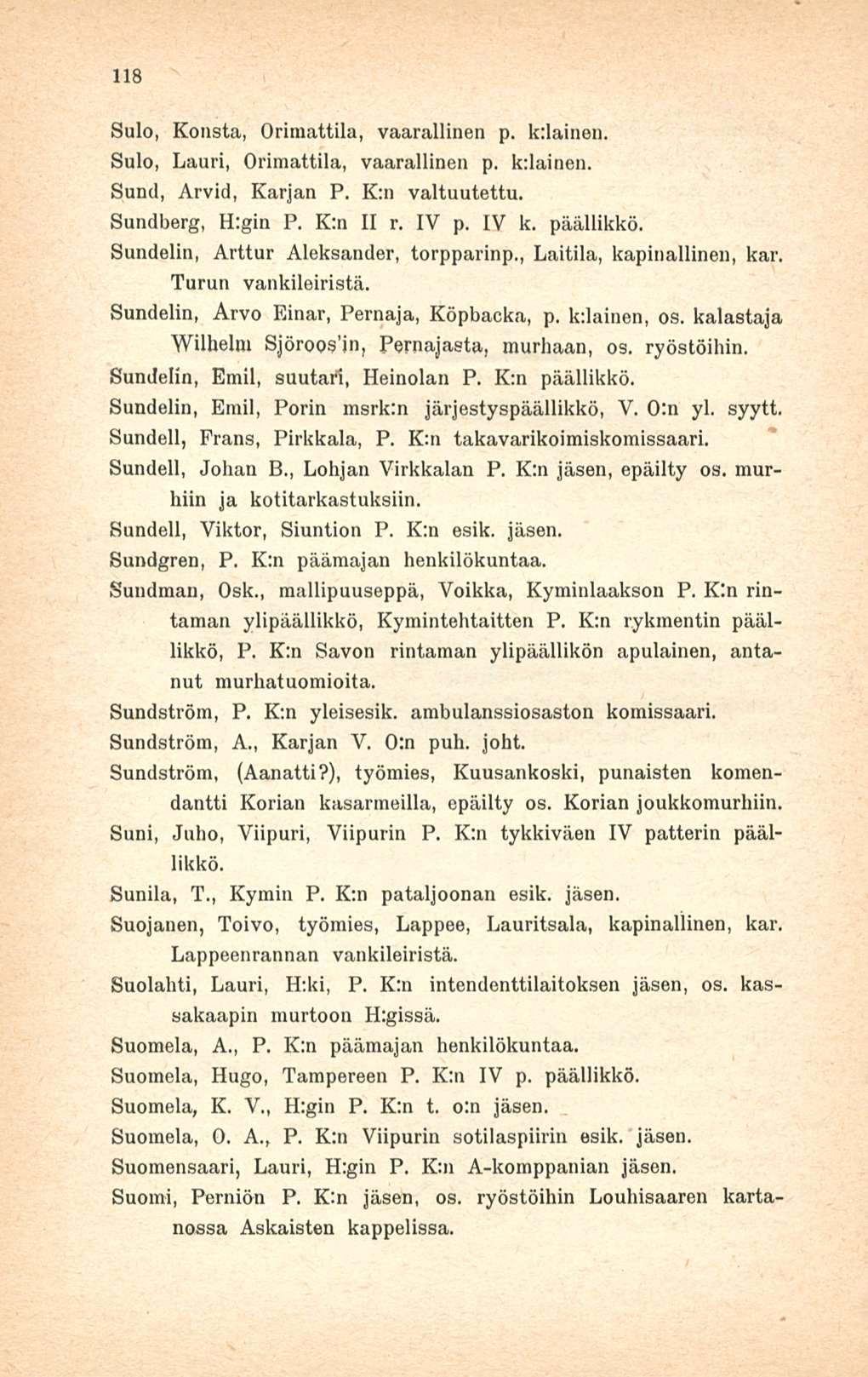 118 Sulo, Konsta, Orimattila, vaarallinen p. k:lainen. Sulo, Lauri, Orimattila, vaarallinen p. k:lainen. Sund, Arvid, Karjan P. K:n valtuutettu. Sundberg, H:gin P. K:n II r. IV p. IV k. päällikkö.