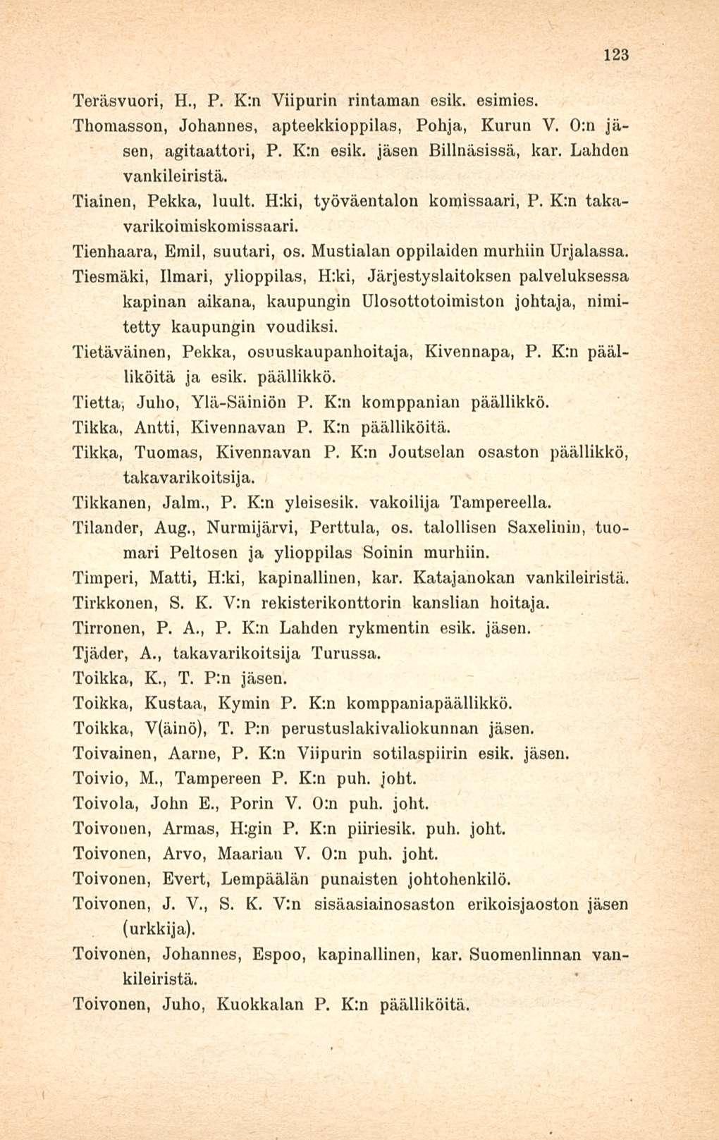 123 Teräsvuori, H., P. K:n Viipurin rintaman esik. esimies. Thomasson, Johannes, apteekkioppilas, Pohja, Kurun V. 0:n jäsen, agitaattori, P. K:n esik. jäsen Billnäsissä, kar. Lahden vankileiristä.