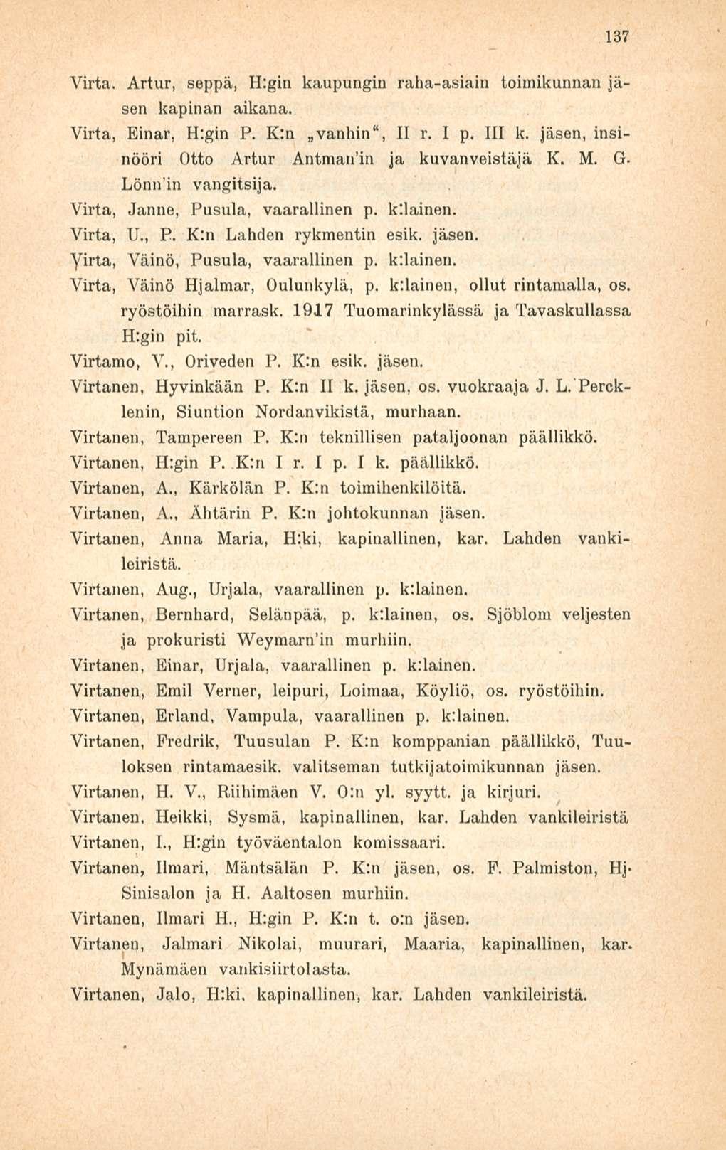 137 Virta. Artur, seppä, H:gin kaupungin raha-asiain toimikunnan jäsen kapinan aikana. Virta, Einar, H:gin P. K:n vanhin", II r. I p. 111 k. jäsen, insinööri Otto Artur Antman in ja kuvanveistäjä K.
