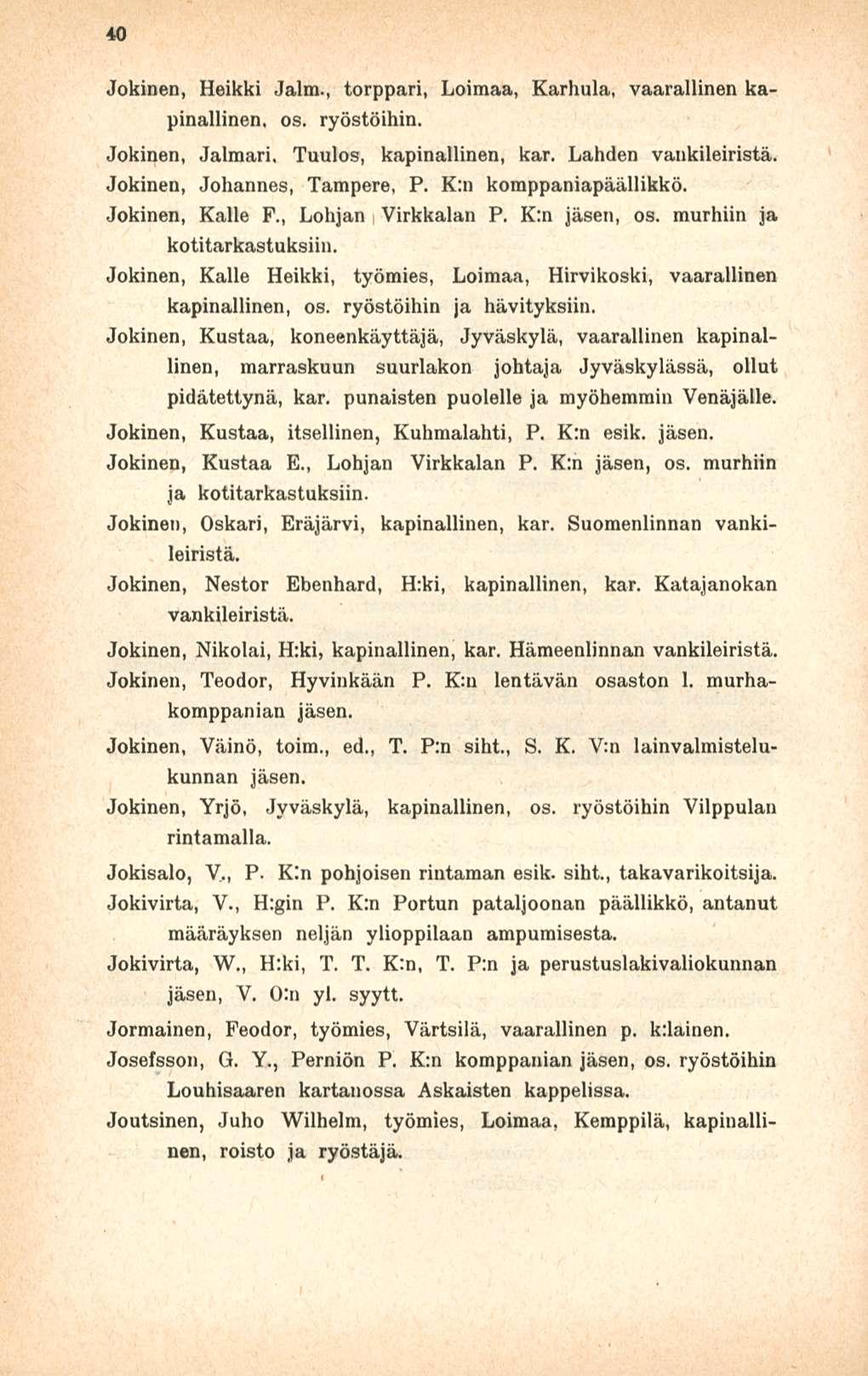40 Jokinen, Heikki Jalm., torppari, Loimaa, Karhula, vaarallinen kapinallinen, os. ryöstöihin. Jokinen, Jalmari, Tuulos, kapinallinen, kar. Lahden vankileiristä. Jokinen, Johannes, Tampere, P.