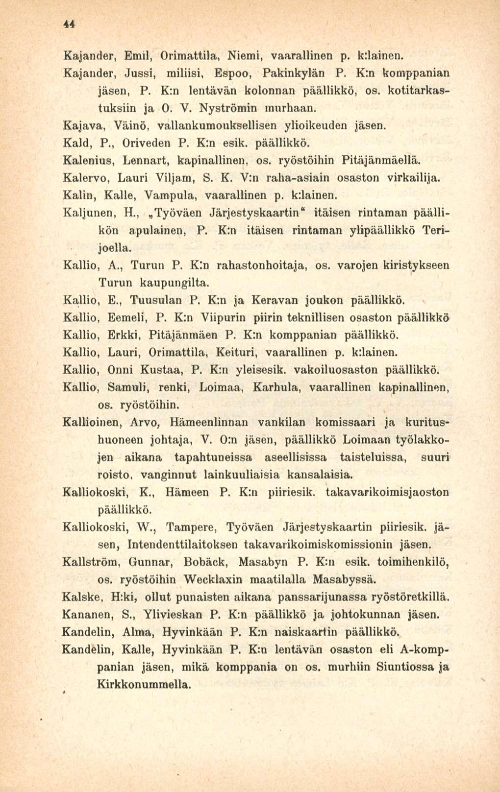 44 Kajander, Emil, Orimattila, Niemi, vaarallinen p. kdainen. Kajander, Jussi, miliisi, Espoo, Pakinkylän P. K;n komppanian jäsen, P. K:n lentävän kolonnan päällikkö, os. kotitarkastuksiin ja O. V.