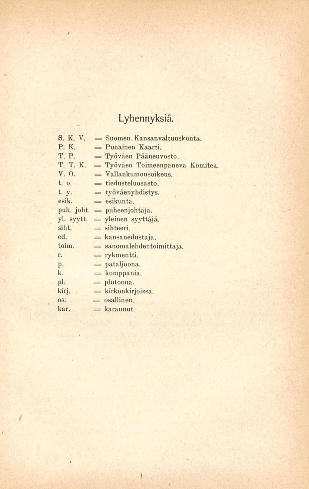 Suomen Työväen = yleinen Lyhennyksiä. 8. K. V. = Kansanvaltuuskunta. P. K. == Punainen Kaarti. T. P. = Työväen Pääneuvosto. T. T. K. = Toimeenpaneva Komitea, V. O. = Vallaukumousoikeus. t. o.
