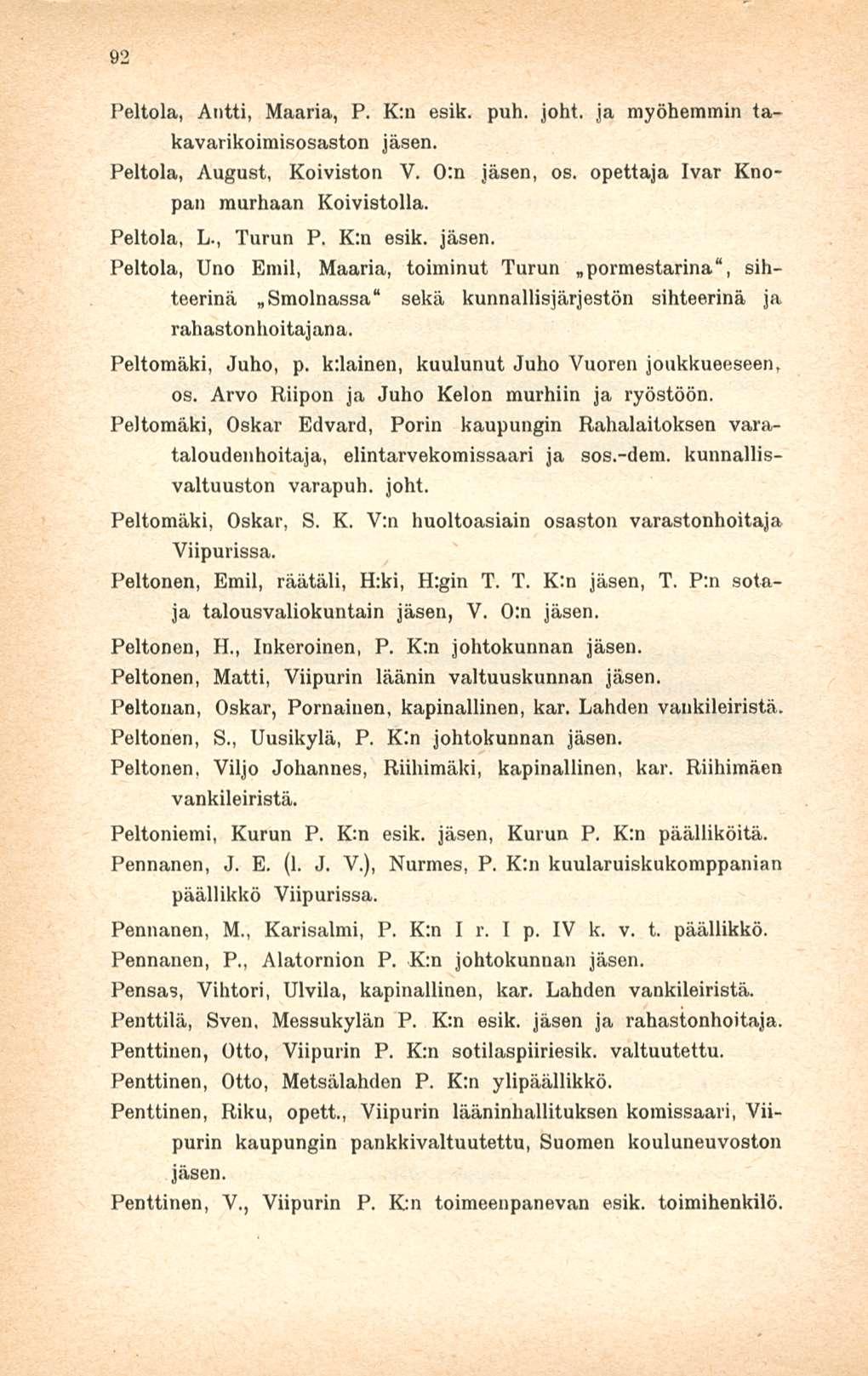 92 Peltola, Antti, Maaria, P, K;n esik. puh. joht. ja myöhemmin takavarikoiraisosaston Peltola, August, Koiviston V. 0:n jäsen, os. opettaja Ivar Kuopan murhaan Koivistolla. Peltola, L-, Turun P.