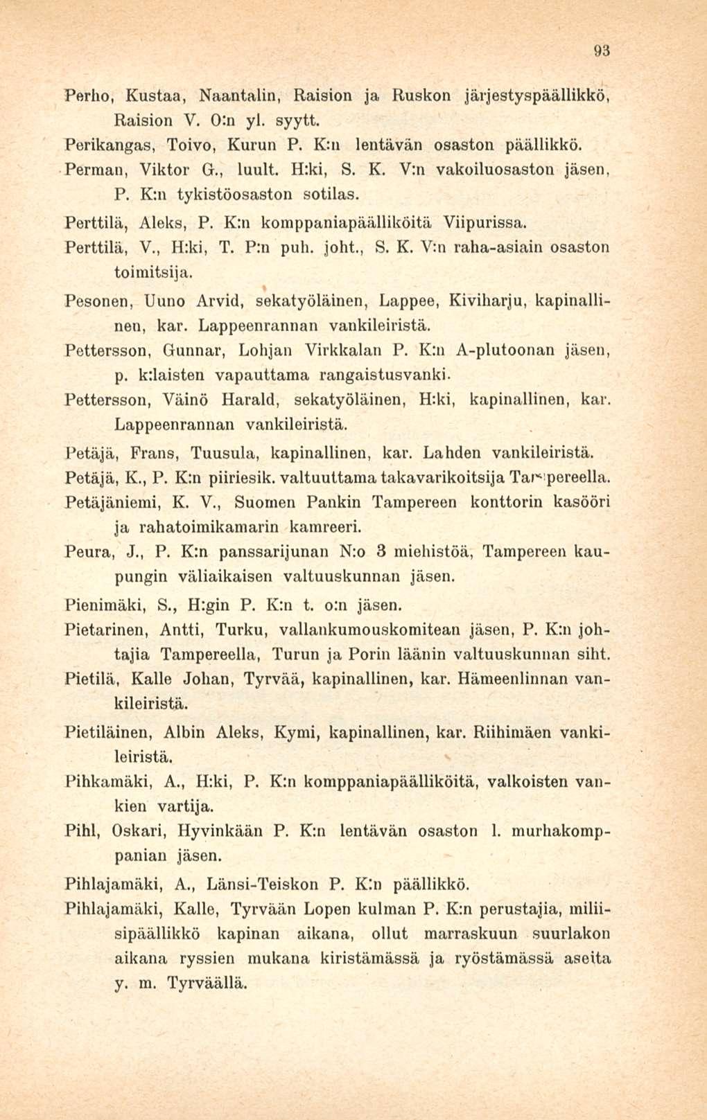 Perho, Kustaa, Naantalin, Raision ja Ruskon järjestyspäällikkö, Raision V. 0:n yl. syytt. Perikangas, Toivo, Kurun P. K:n lentävän osaston päällikkö. Perman, Viktor G., luult. H:ki, S.