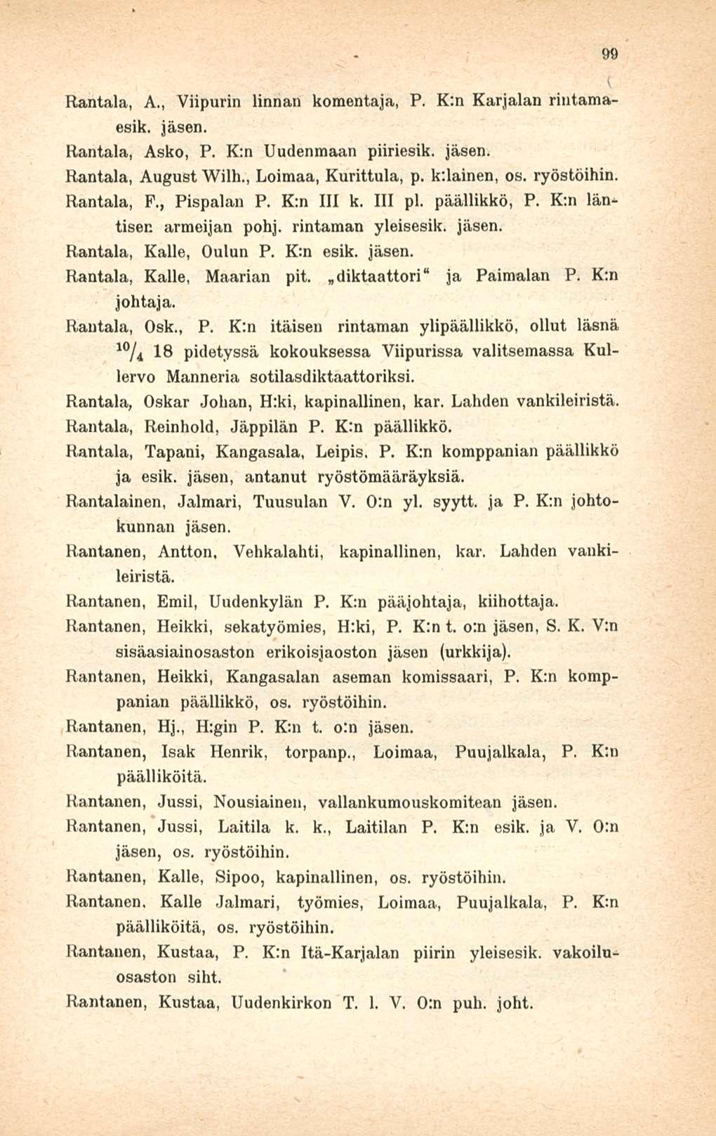 Rantala, A., Viipurin linnan komentaja, P. K:n Karjalan rintamaesik. Rantala, Asko, P. K;n Uudenmaan piiriesik. Rantala, August Wilh., Loimaa, Kurittula, p. k;lainen, os. ryöstöihin. Rantala, F.