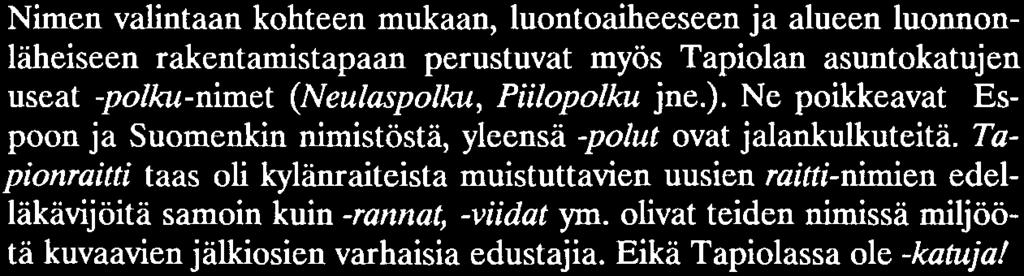 Nimen valintaan kohteen mukaan, luontoaiheeseen ja alueen luonnonläheiseen rakentamistapaan perustuvat myös Tapiolan asuntokatujen useat -polku-nimet (Neulaspolku, Piilopolku jne.).