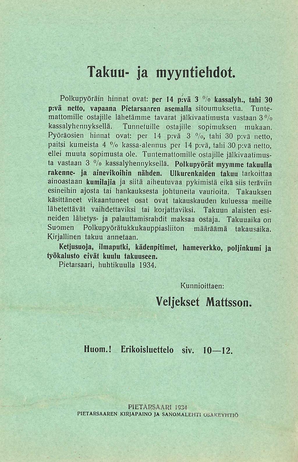 Takuu- ja myyntiehdot Polkupyöräin hinnat ovat: per 14 p:vä 3 % kassalyh, tahi 30 p:vä netto, vapaana Pietarsaaren asemalla sitoumuksetta Tuntemattomille ostajille lähetämme tavarat jälkivaatimusta