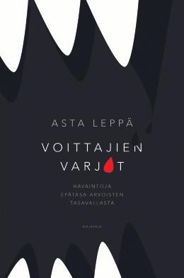 4 Yhteiskunta, kulttuuri, filosofia ASTA LEPPÄ Voittajien varjot HAVAINTOJA EPÄTASA- ARVOISTEN TASAVALLASTA Mitä ihmettä täällä oikein tapahtuu?