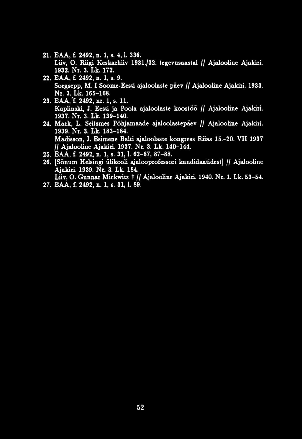21. EAA, f. 2492, n. 1, s. 4,1. 336. Liiv, О. Riigi Keskarhiiv 1931./32. tegevusaastal // Ajalooline Ajakiri. 1932. Nr. 3. Lk. 172. 22. EAA, f. 2492, n. 1, s. 9. Sorgsepp, М.