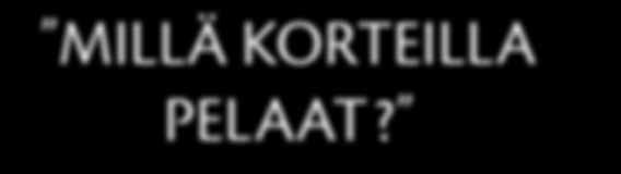 MILLÄ KORTEILLA PELAAT?