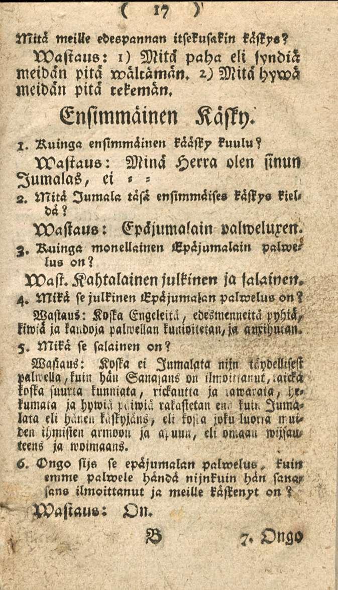 " 17 Mitä meille edespannan itsekuftkin kässys? 'Wastaus: i) Mitä paha eli jvndih meidän pitä rvalräman. Mitä l)>fwä meidän pitä retemän. Ensimmäinen Kasty. 1. Ruinga ensimmäinen kääst)» kuulu?