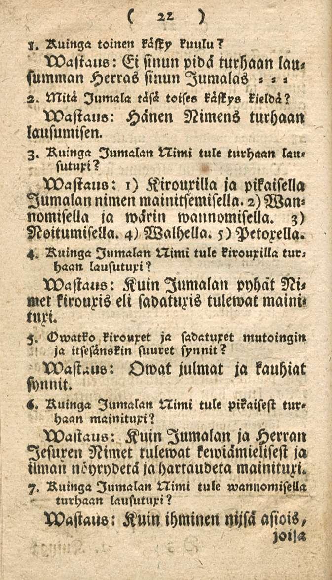 22 ~ Ruinga toinen kästy kuulu? waliaus: Ei sinun pidä turhaan lau< summan Herras sinun lumalas - «, 2. Mitä Jumala t<!s<l toise» kästys kieldä? rvastaus: Hänen Nimens turhaan lausumisen. Z.