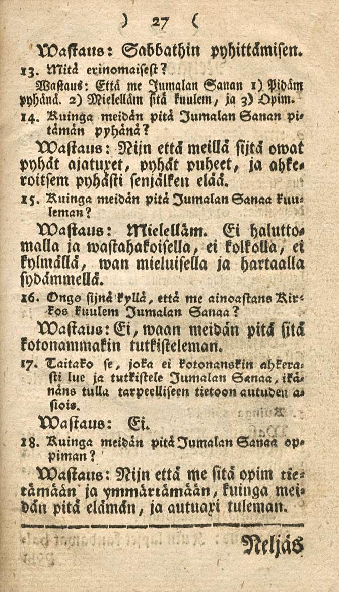 27 XVafiaus: Sabbathin pyhittämisen. IZ. Mitä erinomaisesi? Waftaus: Että me Jumalan Vanan i) Pidäm pyhänä. 2) Mielelläm <ltä kuulan, ja 3) Qpim. 14. Ruinga meidän pitä Jumalan Sanan pitämän pyhänä?