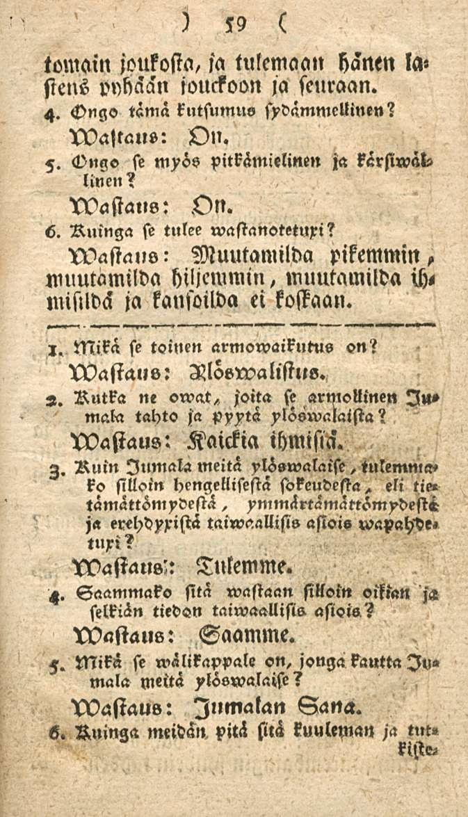 59 tomain joukosta, fa tulemaan hänen la» siens vnkään iouckoon ja seuraan. 4. Ongo tämä kutsumus sydämmeuinen? XVastaus: On. 5. Ongo se myös pitkämielinen ja kärsiwals linen? tvastans: On. 6.