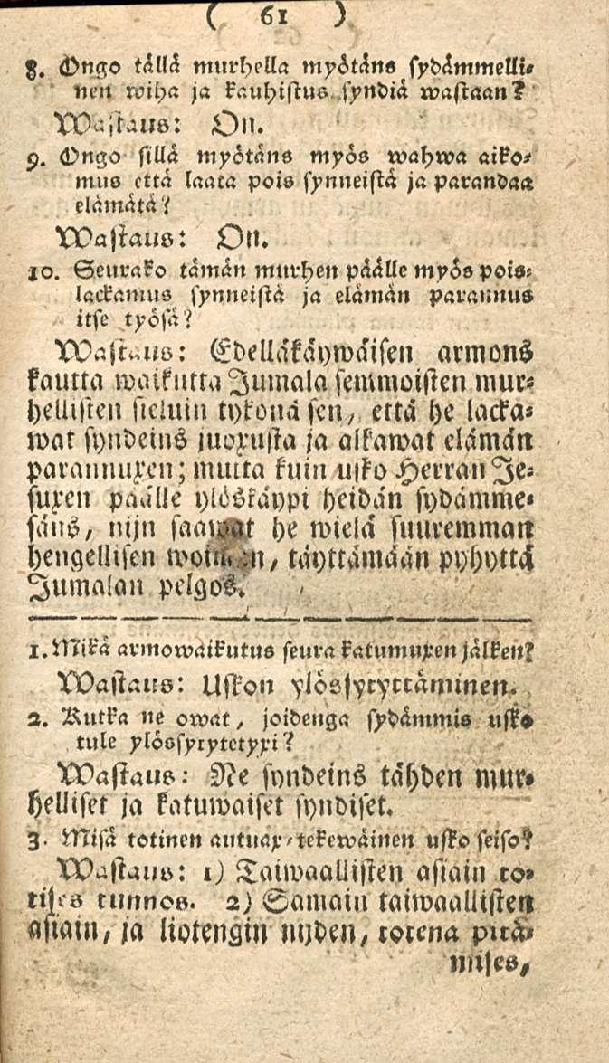 61 8. Onssv tällä murhella myötän«sydämmelli, mn roiha ja kauhistus..syndiä wastaan? i)n. 9. H>ngo sillä myötäns myös wahwa muo cttä laaca pois synneistä ja parandaa elamätäi wastaus: Otl. lv.