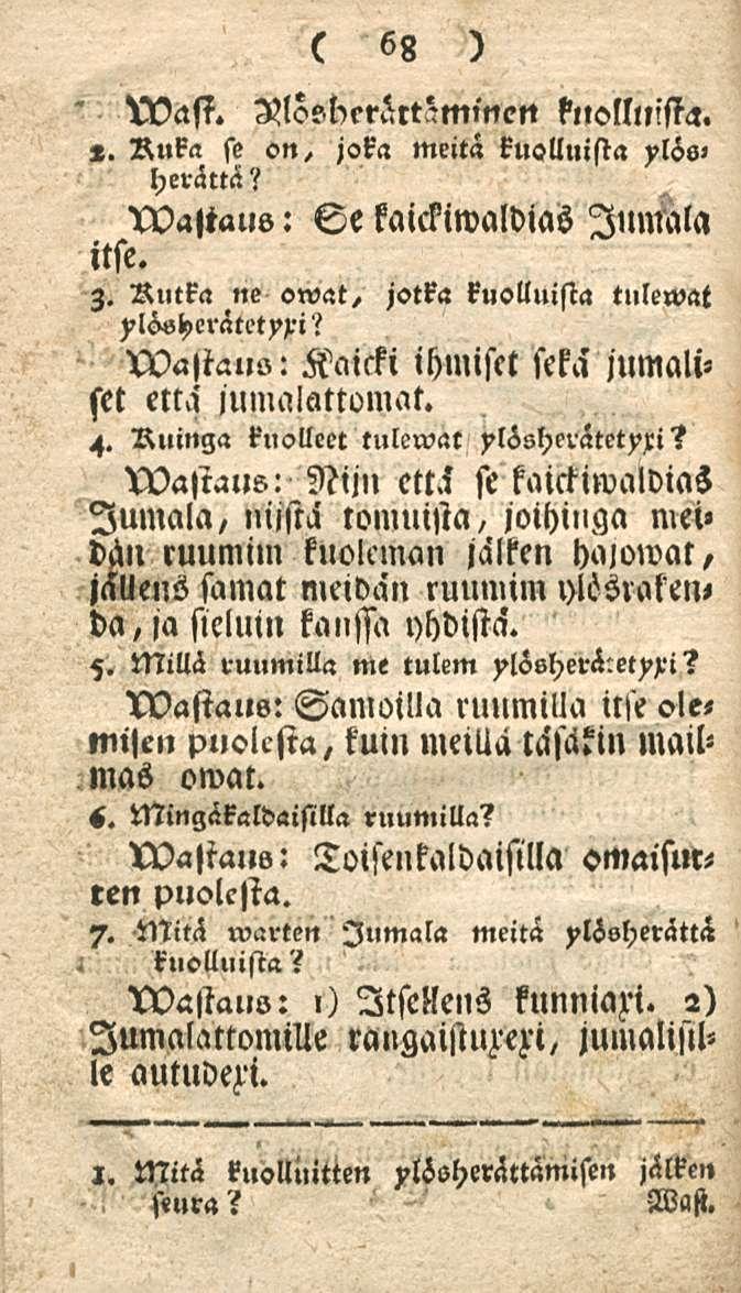 68 Wast. VlosKrrättZmmett kuolluista. ~ Ruka se on, joka meitä kuolluista ylös» herättä? tvastaus: Se kaickiwaldias Jumala itse. z. Rutka ne owat, jotka kuolluista tulewat ylös^erätetyxi?