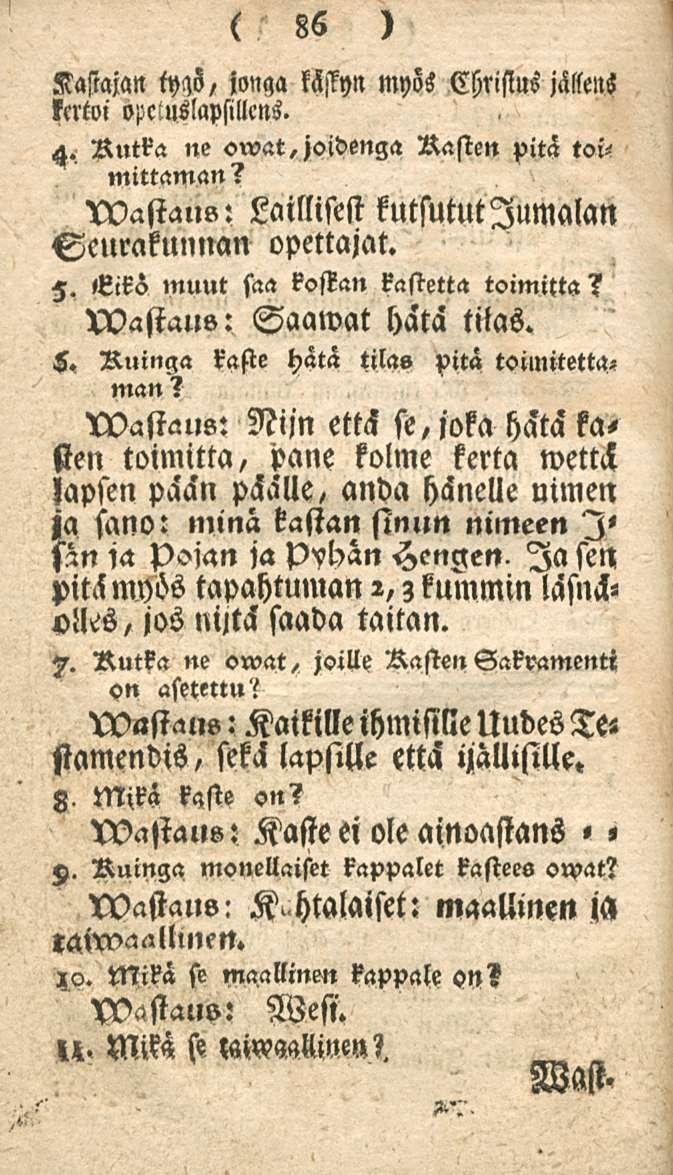 Kastajan kettoi opctuslapsillcns. 86 tyas, ionga Myn myös Christus jällens H. Rutka ne owat,joidenga Rasten pitä toi-- niittämän? Vvastaus: Laillisest kutsutut Jumalan Sellrakunuan opettajat. H. «ikä muut saa kostan kastetta toimitta?