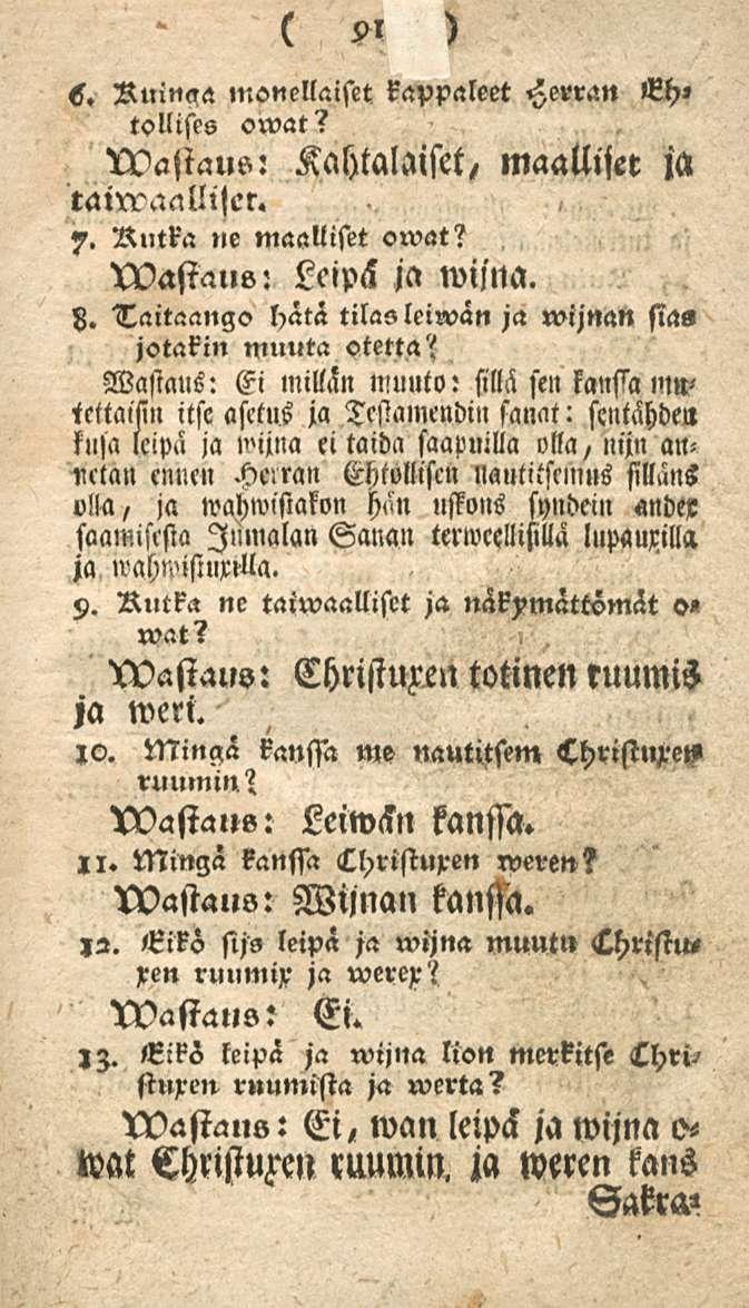 91 <s. Ruinaa monellaiset kappaleet Herran EH» tollises owat? XDaliaus: Kahtalaiset, maallljer ja 7. Rutka «e maalliset owat? XVastaus: Lcipä ja wijna. 8.