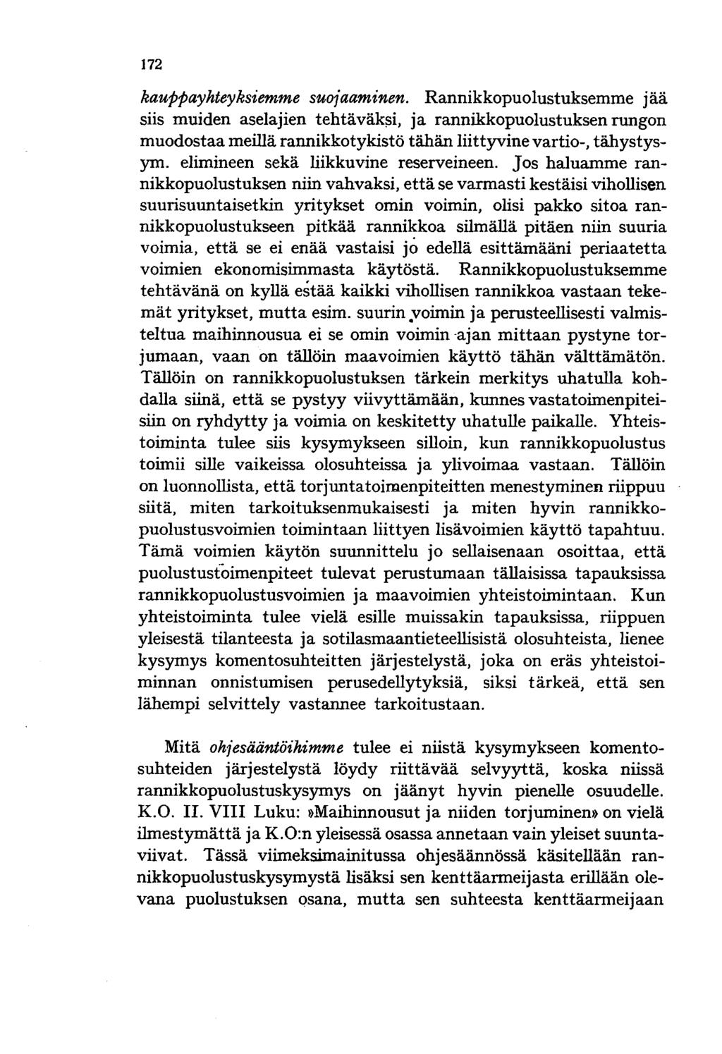 172 kauppayhteyksiemme suojaaminen. Rannikkopuolustuksemme jää siis muiden aselajien tehtäväk~i, ja rannikkopuolustuksen rungon muodostaa meillä rannikko tykistö tähän liittyvine vartio-, tähystysym.