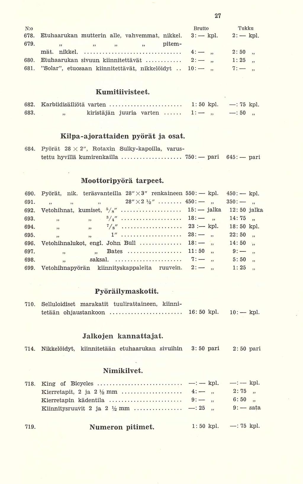 kiristäjän 28"X2y Bates saksa! 10: pari 1:25 : 50 350: 22:50 14:50 1:25 2:75 N:o Brutto Tukku 678. Etuhaarukan mutterin alle, vahvemmat, nikkel. 3: 2: 679. pitemmät. nikkel 4: 2: 50 680.