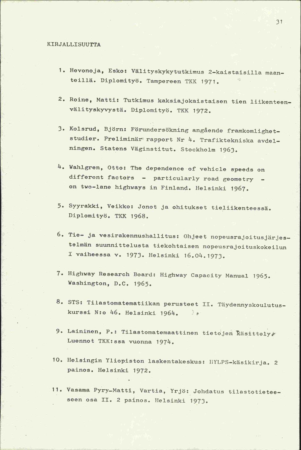 31 KIRJALLI SUUTTA 1. Hevonoja, Esko: Välityskykytutkimus 2-kaistaisilla maanteillä. Dipiomityö. Tampereen TKK 1971. 2. Roine, Matti: Tutkimus kaksiajokaistaisen tien liikenteenvälityskyvystä.