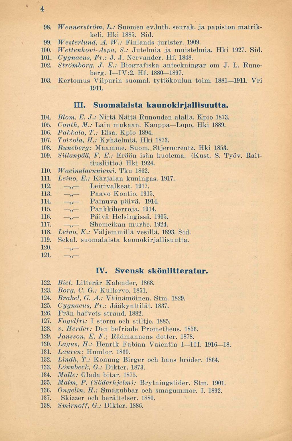 4 98. Wennerström, L.: Suomen ev.luth. seurak. ja papiston matrikkeli. Hki 1885. Sid. 99. Westerlund, A. W.: Finlands jurister. 1909. 100. Wettenhovi-Aspa, S.: Jutelmia ja muistelmia. Hki 1927. Sid. 101.